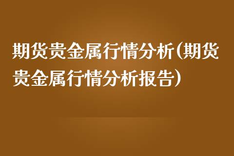 期货贵金属行情分析(期货贵金属行情分析报告)_https://www.yunyouns.com_期货行情_第1张