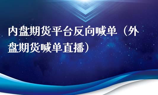 内盘期货平台反向喊单（外盘期货喊单直播）_https://www.yunyouns.com_期货行情_第1张