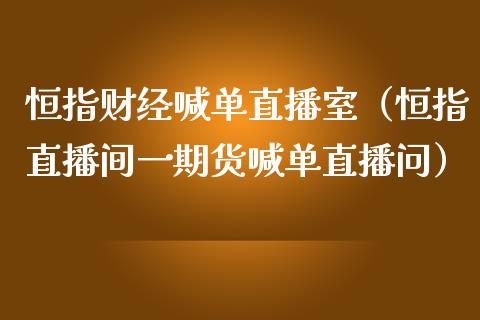 恒指财经喊单直播室（恒指直播间一期货喊单直播问）_https://www.yunyouns.com_恒生指数_第1张