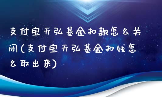 支付宝天弘基金扣款怎么关闭(支付宝天弘基金扣钱怎么取出来)_https://www.yunyouns.com_期货行情_第1张