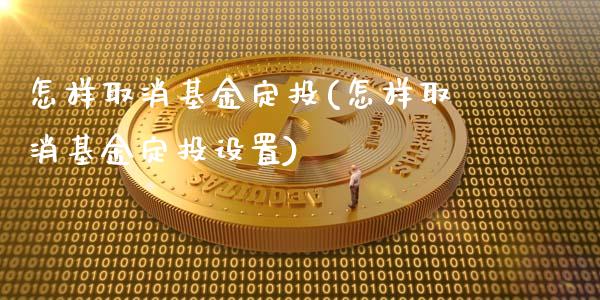 怎样取消基金定投(怎样取消基金定投设置)_https://www.yunyouns.com_期货直播_第1张