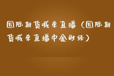 国际期货喊单直播（国际期货喊单直播财经）_https://www.yunyouns.com_期货行情_第1张