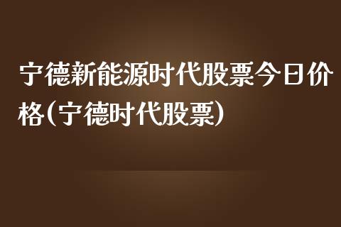 宁德新能源时代股票今日价格(宁德时代股票)_https://www.yunyouns.com_股指期货_第1张