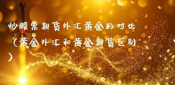 炒股票期货外汇黄金的对比（黄金外汇和黄金期货区别）_https://www.yunyouns.com_期货行情_第1张