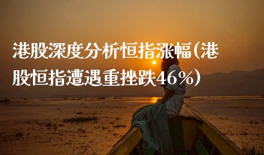 港股深度分析恒指涨幅(港股恒指遭遇重挫跌46%)_https://www.yunyouns.com_恒生指数_第1张