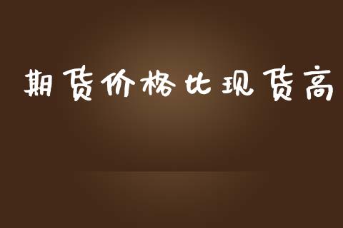 期货价格比现货高_https://www.yunyouns.com_期货行情_第1张