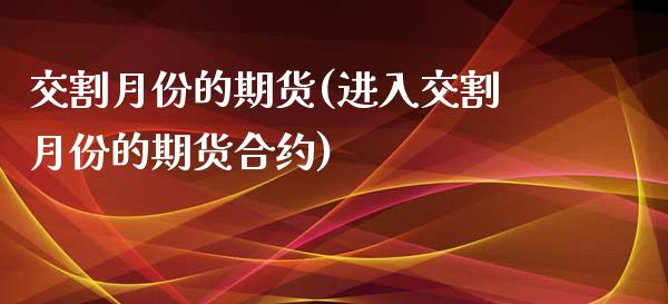 交割月份的期货(进入交割月份的期货合约)_https://www.yunyouns.com_期货行情_第1张