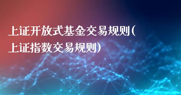 上证开放式基金交易规则(上证指数交易规则)_https://www.yunyouns.com_期货直播_第1张