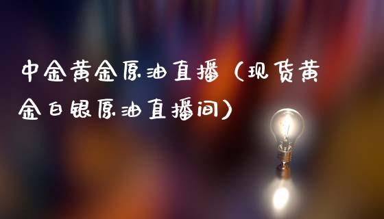 黄金原油直播（现货黄金白银原油直播间）_https://www.yunyouns.com_期货行情_第1张