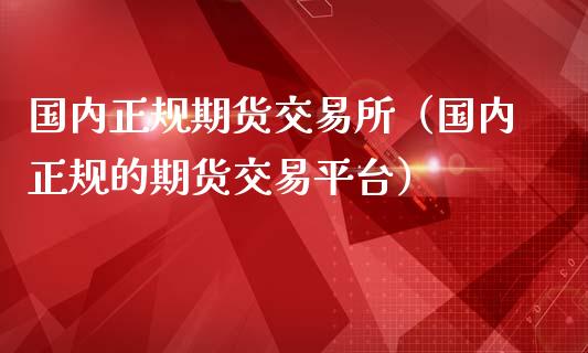 国内正规期货交易所（国内正规的期货交易平台）_https://www.yunyouns.com_期货行情_第1张