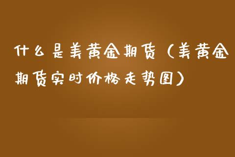 什么是美黄金期货（美黄金期货实时价格走势图）_https://www.yunyouns.com_恒生指数_第1张