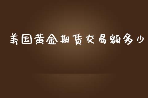 美国黄金期货交易额多少_https://www.yunyouns.com_股指期货_第1张