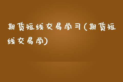 期货短线交易学习(期货短线交易学)_https://www.yunyouns.com_股指期货_第1张