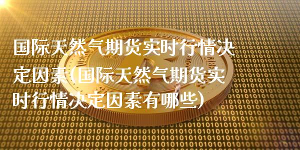 国际天然气期货实时行情决定因素(国际天然气期货实时行情决定因素有哪些)_https://www.yunyouns.com_股指期货_第1张