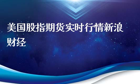 美国股指期货实时行情新浪财经_https://www.yunyouns.com_股指期货_第1张