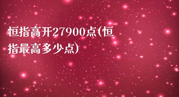 恒指高开27900点(恒指最高多少点)_https://www.yunyouns.com_期货直播_第1张