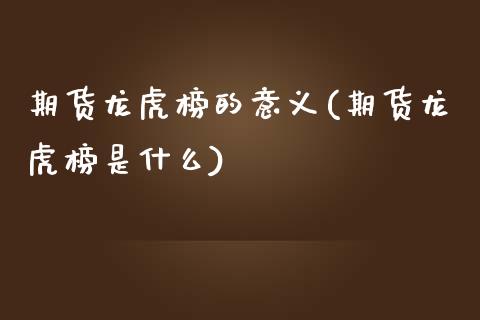 期货龙虎榜的意义(期货龙虎榜是什么)_https://www.yunyouns.com_股指期货_第1张