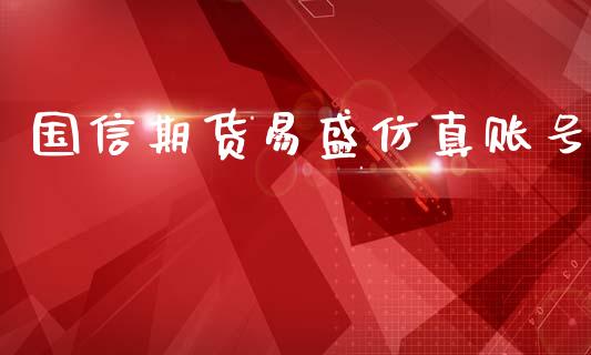 国信期货易盛仿真账号_https://www.yunyouns.com_股指期货_第1张