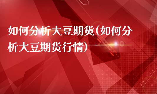 如何分析大豆期货(如何分析大豆期货行情)_https://www.yunyouns.com_股指期货_第1张