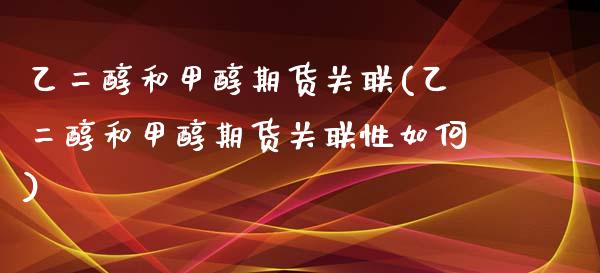 乙二醇和甲醇期货关联(乙二醇和甲醇期货关联性如何)_https://www.yunyouns.com_股指期货_第1张