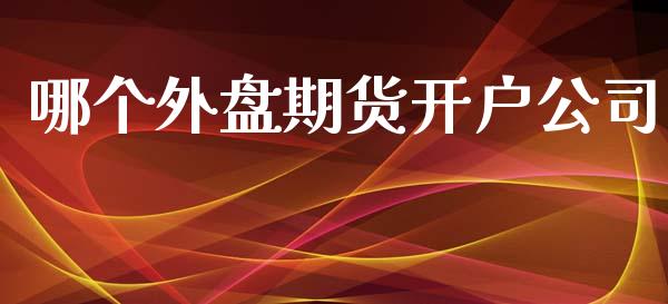 哪个外盘期货开户公司_https://www.yunyouns.com_期货直播_第1张