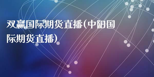 双赢国际期货直播(中阳国际期货直播)_https://www.yunyouns.com_期货行情_第1张