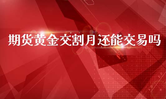 期货黄金交割月还能交易吗_https://www.yunyouns.com_股指期货_第1张