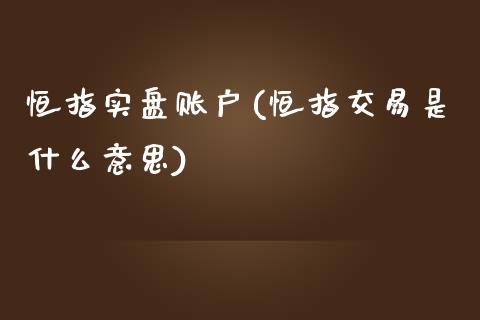 恒指实盘账户(恒指交易是什么意思)_https://www.yunyouns.com_期货行情_第1张