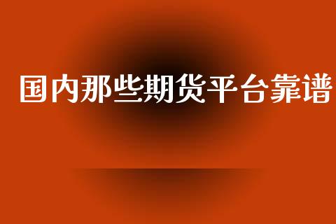 国内那些期货平台靠谱_https://www.yunyouns.com_期货行情_第1张