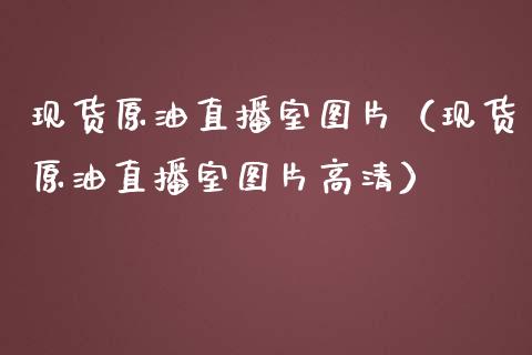 现货原油直播室图片（现货原油直播室图片高清）_https://www.yunyouns.com_恒生指数_第1张