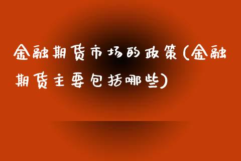 金融期货市场的政策(金融期货主要包括哪些)_https://www.yunyouns.com_期货直播_第1张