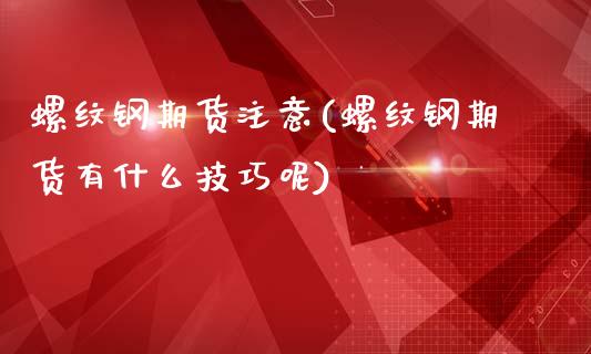 螺纹钢期货注意(螺纹钢期货有什么技巧呢)_https://www.yunyouns.com_期货直播_第1张