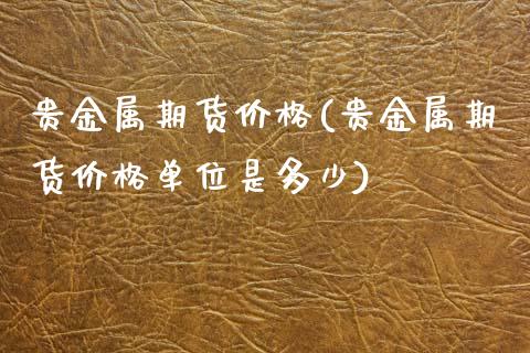 贵金属期货价格(贵金属期货价格单位是多少)_https://www.yunyouns.com_期货行情_第1张