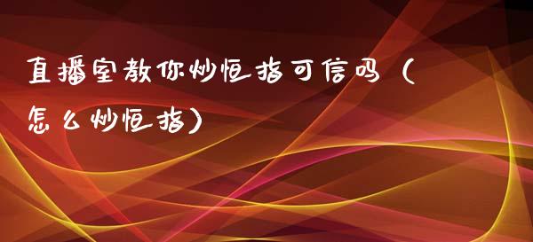 直播室教你炒恒指可信吗（怎么炒恒指）_https://www.yunyouns.com_期货行情_第1张