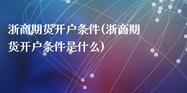 浙商期货开户条件(浙商期货开户条件是什么)_https://www.yunyouns.com_恒生指数_第1张