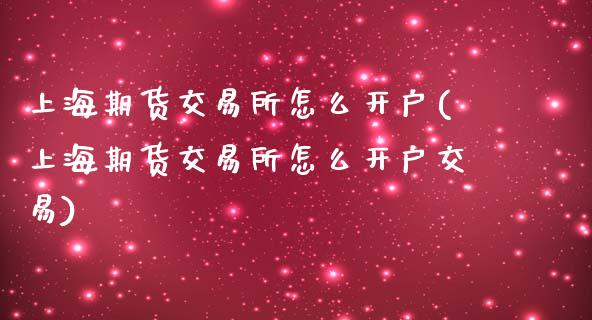 上海期货交易所怎么开户(上海期货交易所怎么开户交易)_https://www.yunyouns.com_期货直播_第1张