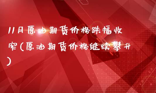 11月原油期货价格跌幅收窄(原油期货价格继续攀升)_https://www.yunyouns.com_股指期货_第1张