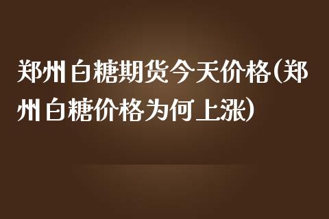 郑州白糖期货今天价格(郑州白糖价格为何上涨)_https://www.yunyouns.com_股指期货_第1张