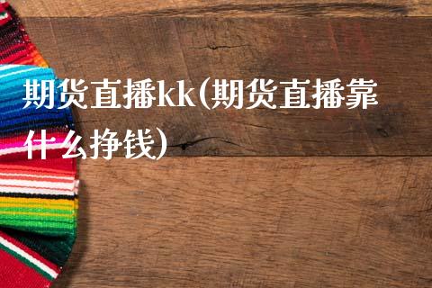 期货直播kk(期货直播靠什么挣钱)_https://www.yunyouns.com_期货行情_第1张