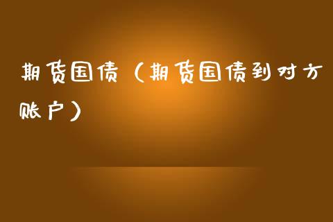 期货国债（期货国债到对方账户）_https://www.yunyouns.com_期货行情_第1张