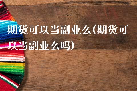 期货可以当副业么(期货可以当副业么吗)_https://www.yunyouns.com_股指期货_第1张