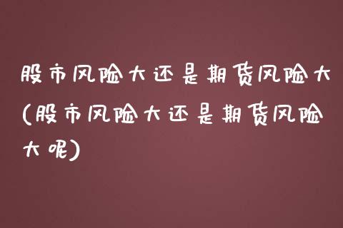 股市风险大还是期货风险大(股市风险大还是期货风险大呢)_https://www.yunyouns.com_期货直播_第1张