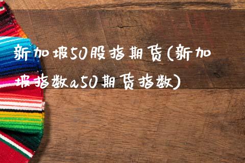 新加坡50股指期货(新加坡指数a50期货指数)_https://www.yunyouns.com_期货行情_第1张