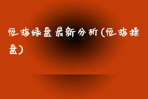 恒指绿盘最新分析(恒指操盘)_https://www.yunyouns.com_期货行情_第1张