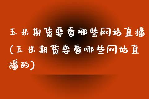 玉米期货要看哪些网站直播(玉米期货要看哪些网站直播的)_https://www.yunyouns.com_股指期货_第1张