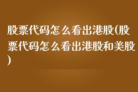 股票代码怎么看出港股(股票代码怎么看出港股和美股)_https://www.yunyouns.com_期货行情_第1张