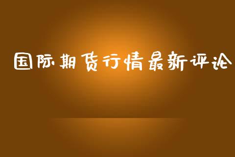 国际期货行情最新评论_https://www.yunyouns.com_股指期货_第1张