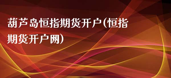 葫芦岛恒指期货开户(恒指期货开户网)_https://www.yunyouns.com_股指期货_第1张