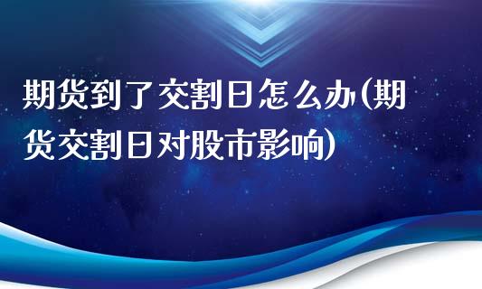 期货到了交割日怎么办(期货交割日对股市影响)_https://www.yunyouns.com_期货行情_第1张