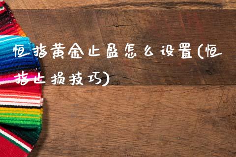 恒指黄金止盈怎么设置(恒指止损技巧)_https://www.yunyouns.com_股指期货_第1张